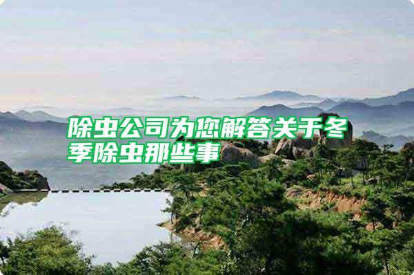 除蟲公司為您解答關于冬季除蟲那些事