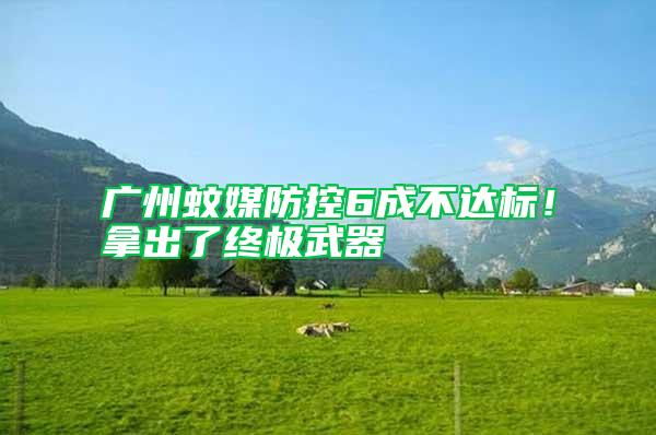 廣州蚊媒防控6成不達(dá)標(biāo)！拿出了終極武器