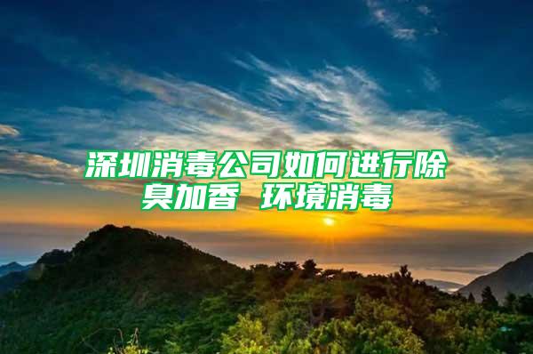 深圳消毒公司如何進行除臭加香 環境消毒