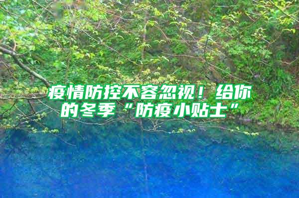 疫情防控不容忽視!給你的冬季“防疫小貼士”