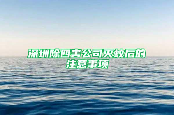深圳除四害公司滅蚊后的注意事項