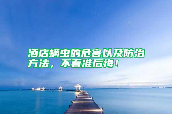 酒店螨蟲的危害以及防治方法,不看準(zhǔn)后悔!
