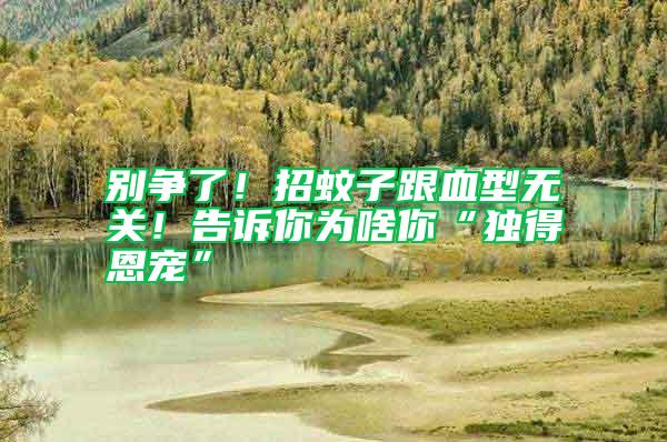 別爭了!招蚊子跟血型無關!告訴你為啥你“獨得恩寵”