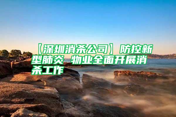【深圳消殺公司】防控新型肺炎 物業(yè)全面開展消殺工作