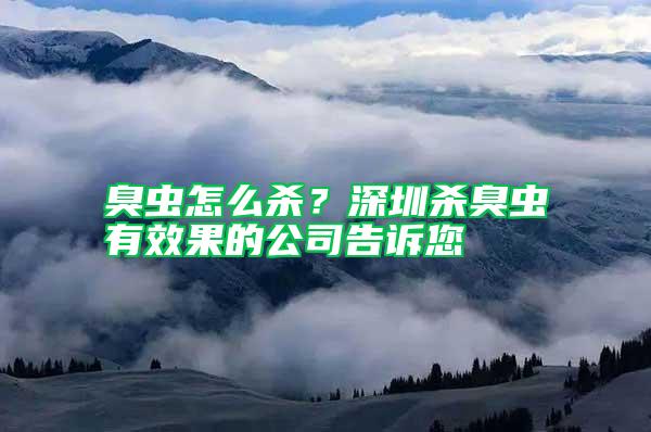 臭蟲怎么殺？深圳殺臭蟲有效果的公司告訴您