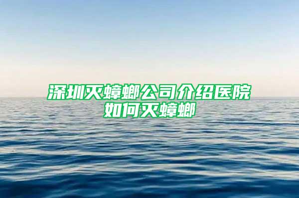深圳滅蟑螂公司介紹醫院如何滅蟑螂