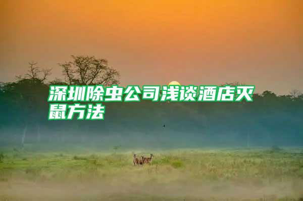 深圳除蟲公司淺談酒店滅鼠方法