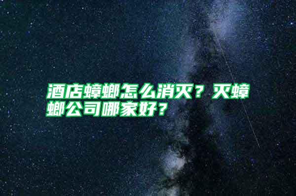 酒店蟑螂怎么消滅?滅蟑螂公司哪家好?