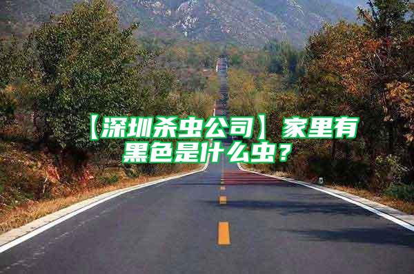 【深圳殺蟲公司】家里有黑色是什么蟲?