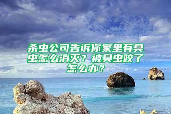 殺蟲公司告訴你家里有臭蟲怎么消滅？被臭蟲咬了怎么辦？