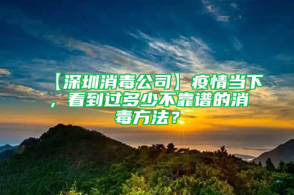 【深圳消毒公司】疫情當下，看到過多少不靠譜的消毒方法？