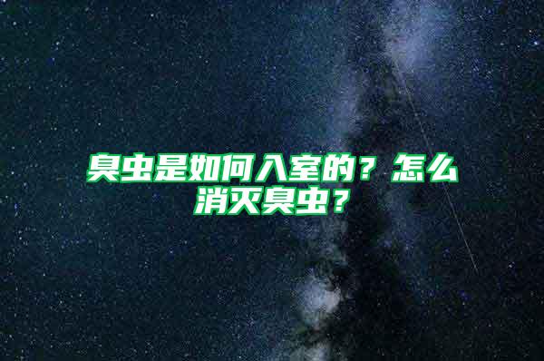 臭蟲(chóng)是如何入室的?怎么消滅臭蟲(chóng)?