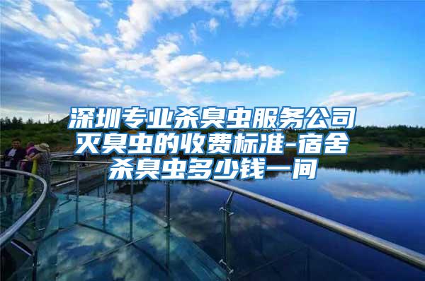 深圳專業殺臭蟲服務公司滅臭蟲的收費標準-宿舍殺臭蟲多少錢一間