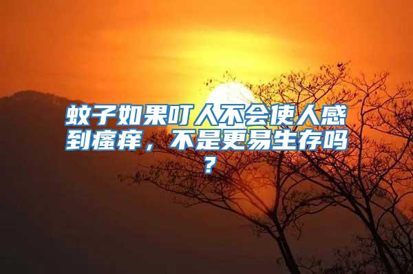 蚊子如果叮人不會(huì)使人感到瘙癢,不是更易生存嗎?