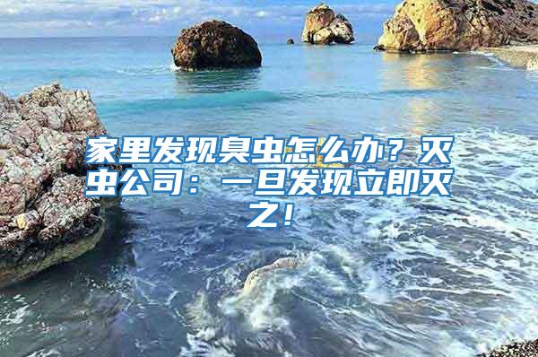 家里發現臭蟲怎么辦?滅蟲公司:一旦發現立即滅之!