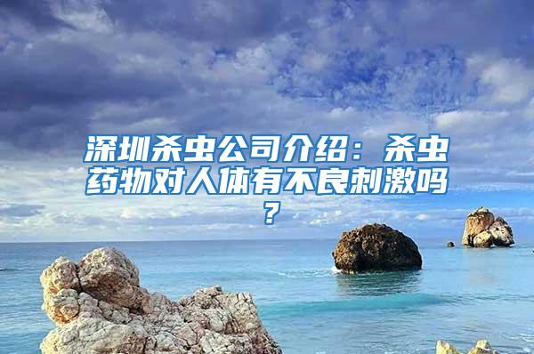 深圳殺蟲公司介紹:殺蟲藥物對(duì)人體有不良刺激嗎?