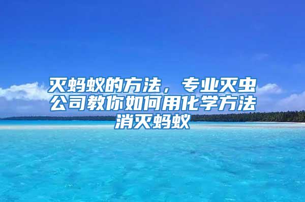 滅螞蟻的方法，專業(yè)滅蟲公司教你如何用化學方法消滅螞蟻