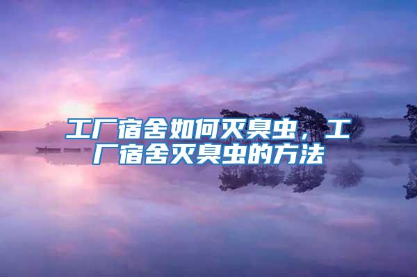 工廠宿舍如何滅臭蟲(chóng),工廠宿舍滅臭蟲(chóng)的方法