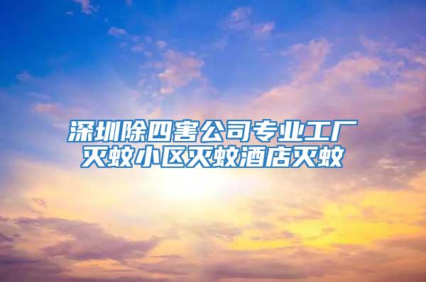 深圳除四害公司專業工廠滅蚊小區滅蚊酒店滅蚊