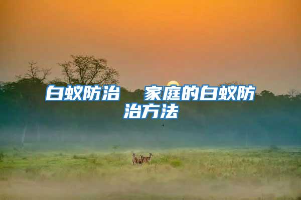 白蟻防治 家庭的白蟻防治方法