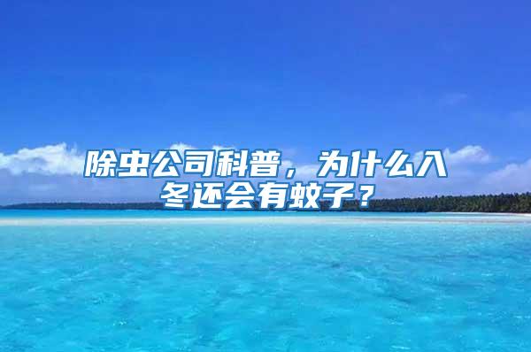 除蟲公司科普,為什么入冬還會有蚊子?
