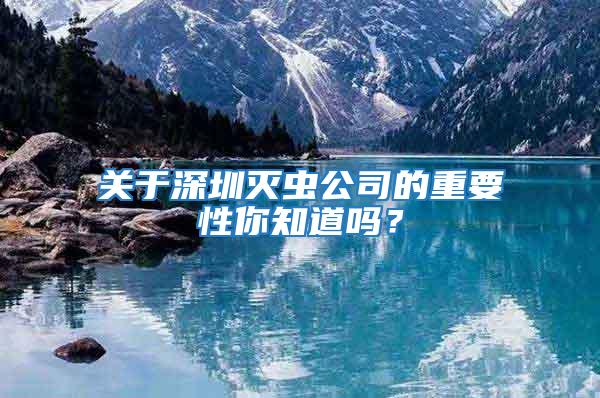 關(guān)于深圳滅蟲公司的重要性你知道嗎?