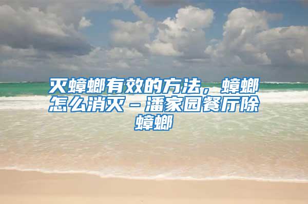 滅蟑螂有效的方法，蟑螂怎么消滅–潘家園餐廳除蟑螂