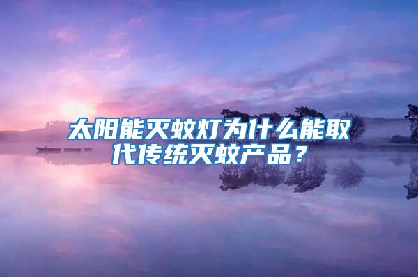 太陽能滅蚊燈為什么能取代傳統滅蚊產品?