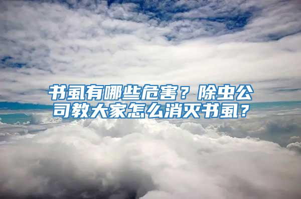 書虱有哪些危害?除蟲公司教大家怎么消滅書虱?