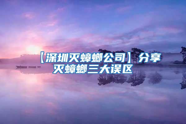 【深圳滅蟑螂公司】分享滅蟑螂三大誤區