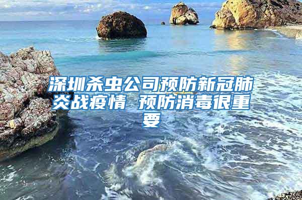 深圳殺蟲公司預防新冠肺炎戰疫情 預防消毒很重要