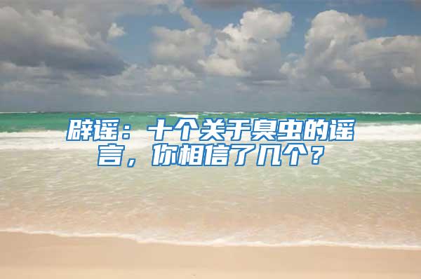辟謠:十個關于臭蟲的謠言,你相信了幾個?