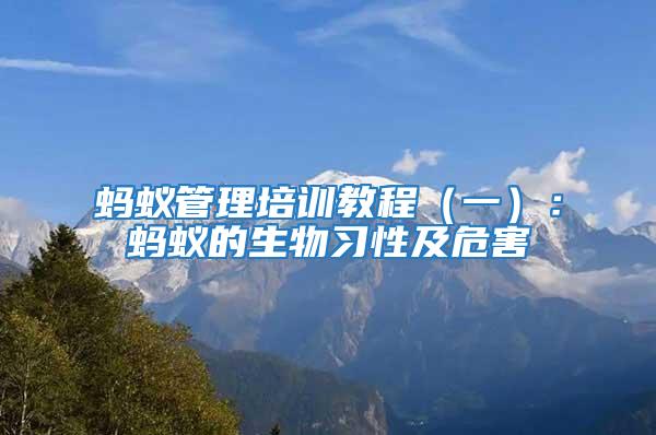 螞蟻管理培訓教程(一):螞蟻的生物習性及危害