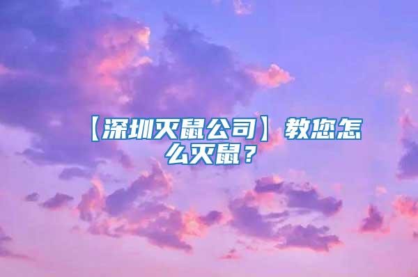 【深圳滅鼠公司】教您怎么滅鼠？
