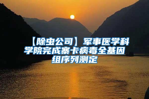 【除蟲公司】軍事醫(yī)學(xué)科學(xué)院完成寨卡病毒全基因組序列測定