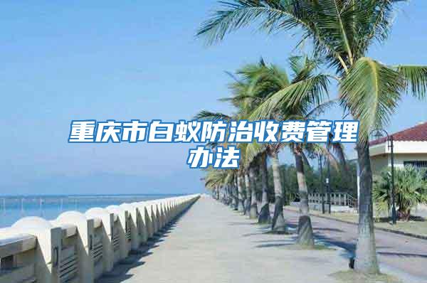 重慶市白蟻防治收費管理辦法