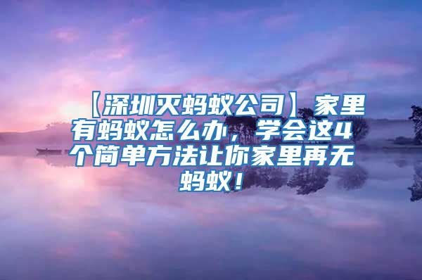 【深圳滅螞蟻公司】家里有螞蟻怎么辦，學會這4個簡單方法讓你家里再無螞蟻！