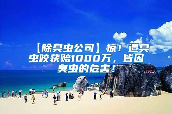 【除臭蟲公司】驚!遭臭蟲咬獲賠1000萬(wàn),皆因臭蟲的危害!