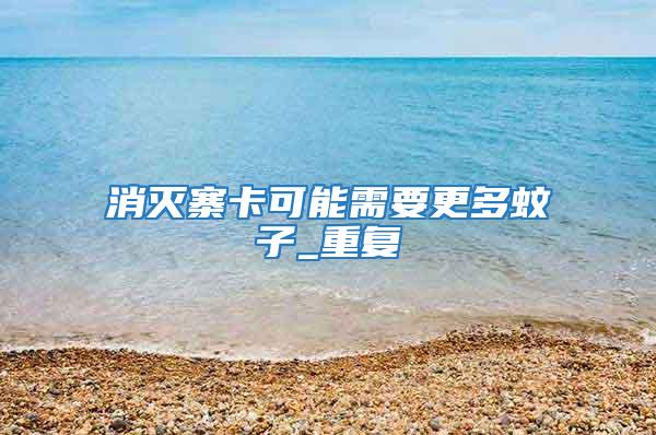 消滅寨卡可能需要更多蚊子_重復