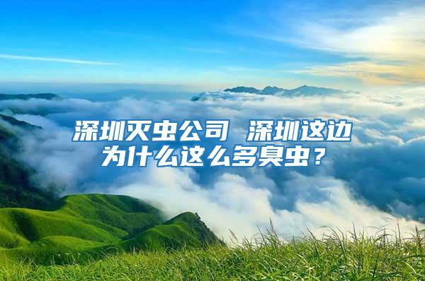 深圳滅蟲(chóng)公司 深圳這邊為什么這么多臭蟲(chóng)?