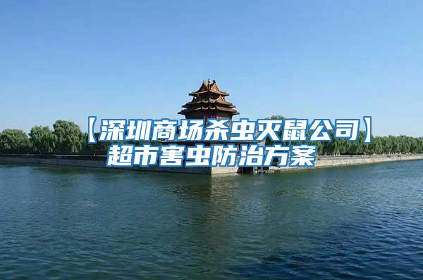 【深圳商場(chǎng)殺蟲(chóng)滅鼠公司】超市害蟲(chóng)防治方案