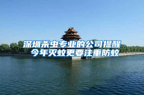 深圳殺蟲(chóng)專業(yè)的公司提醒 今年滅蚊更要注重防蚊
