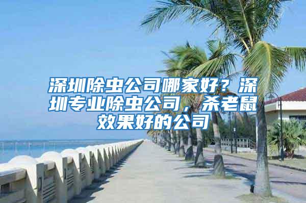深圳除蟲公司哪家好?深圳專業(yè)除蟲公司,殺老鼠效果好的公司
