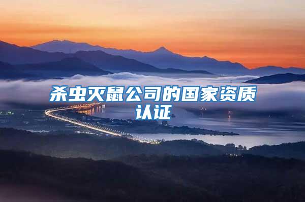 殺蟲(chóng)滅鼠公司的國(guó)家資質(zhì)認(rèn)證