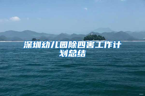 深圳幼兒園除四害工作計劃總結
