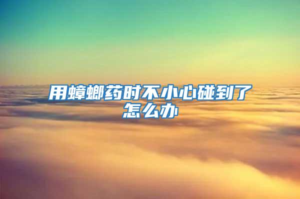 用蟑螂藥時不小心碰到了怎么辦