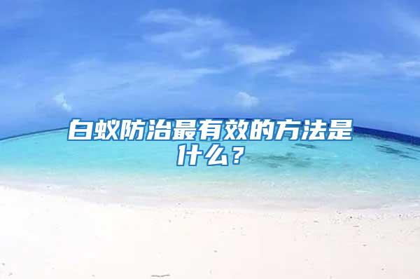 白蟻防治最有效的方法是什么?