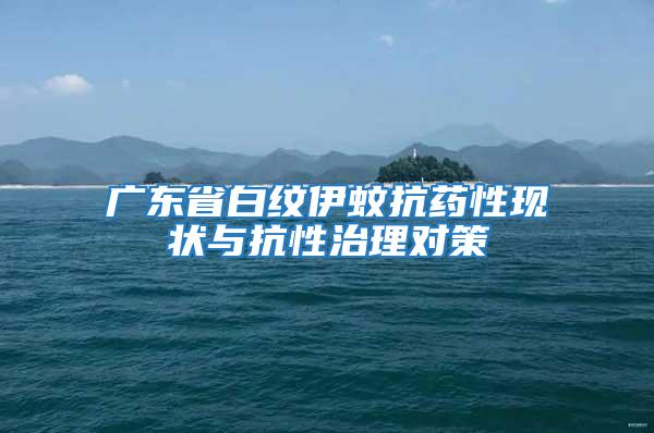 廣東省白紋伊蚊抗藥性現狀與抗性治理對策