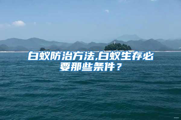 白蟻防治方法,白蟻生存必要那些條件?