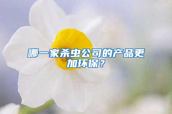 哪一家殺蟲(chóng)公司的產(chǎn)品更加環(huán)保?